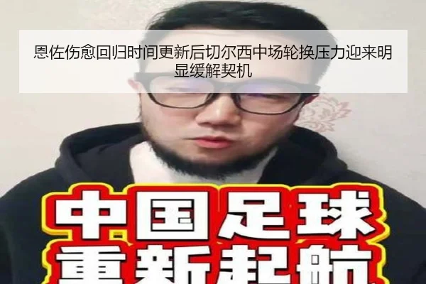 恩佐伤愈回归时间更新后切尔西中场轮换压力迎来明显缓解契机