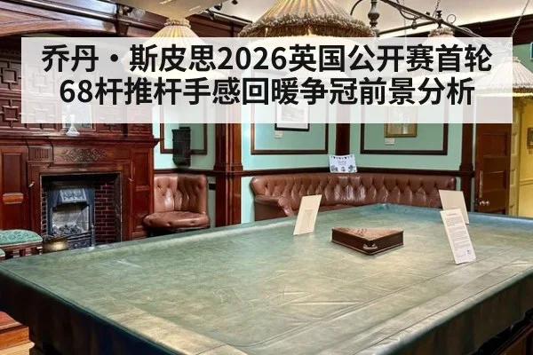 乔丹·斯皮思2026英国公开赛首轮68杆推杆手感回暖争冠前景分析