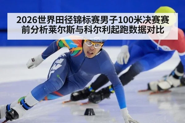 2026世界田径锦标赛男子100米决赛赛前分析莱尔斯与科尔利起跑数据对比