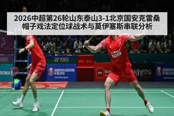 2026中超第26轮山东泰山3-1北京国安克雷桑帽子戏法定位球战术与莫伊塞斯串联分析