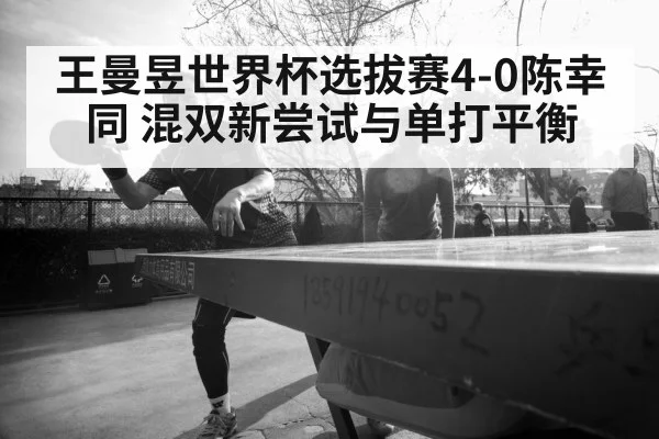 王曼昱世界杯选拔赛4-0陈幸同 混双新尝试与单打平衡