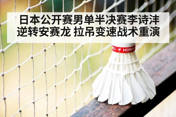 日本公开赛男单半决赛李诗沣逆转安赛龙 拉吊变速战术重演