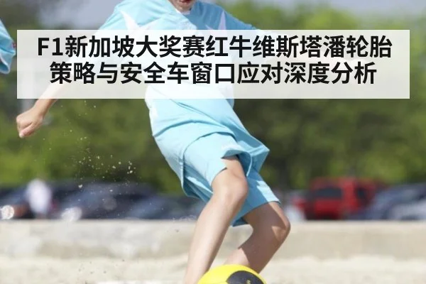 F1新加坡大奖赛红牛维斯塔潘轮胎策略与安全车窗口应对深度分析