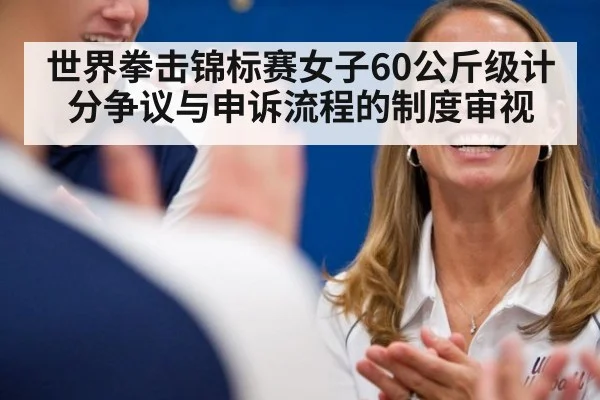 世界拳击锦标赛女子60公斤级计分争议与申诉流程的制度审视
