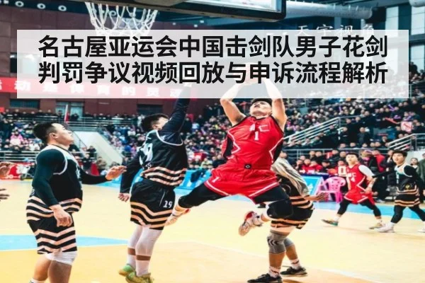 名古屋亚运会中国击剑队男子花剑判罚争议视频回放与申诉流程解析