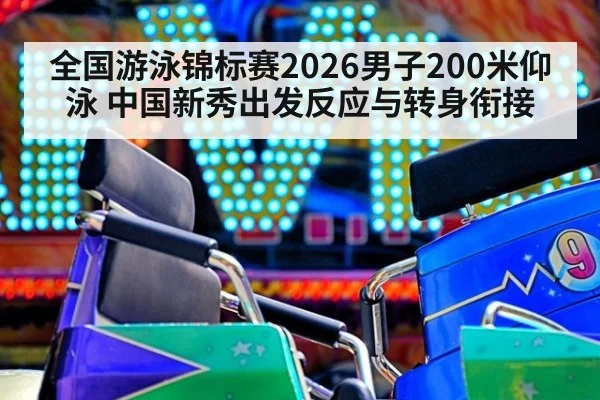 全国游泳锦标赛2026男子200米仰泳 中国新秀出发反应与转身衔接