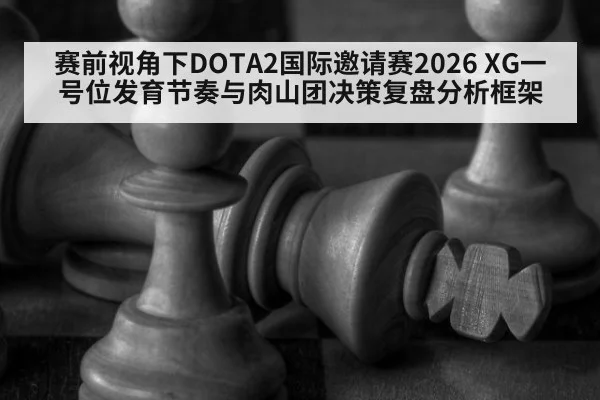 赛前视角下DOTA2国际邀请赛2026 XG一号位发育节奏与肉山团决策复盘分析框架